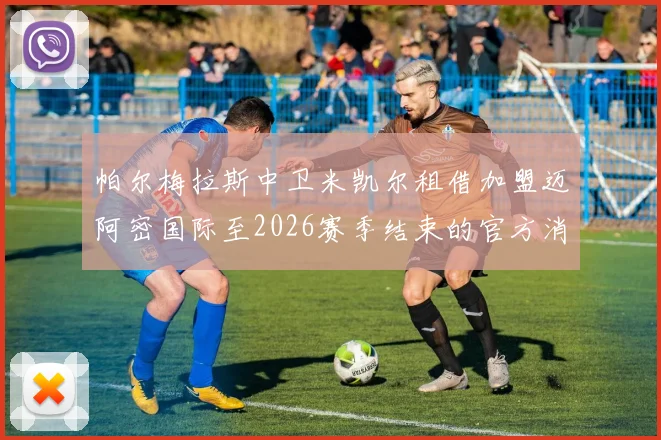 帕尔梅拉斯中卫米凯尔租借加盟迈阿密国际至2026赛季结束的官方消息