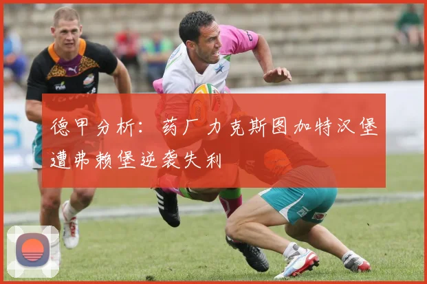 德甲分析：药厂力克斯图加特汉堡遭弗赖堡逆袭失利