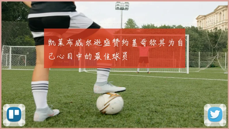 凯莱布威尔逊盛赞约基奇称其为自己心目中的最佳球员