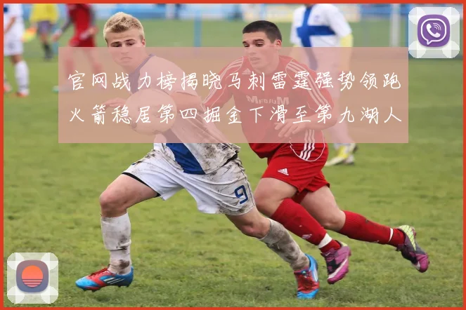 官网战力榜揭晓马刺雷霆强势领跑火箭稳居第四掘金下滑至第九湖人十名勇士十六快船十九