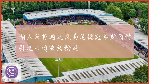 湖人或将通过交易范德彪或斯玛特引进卡梅隆约翰逊