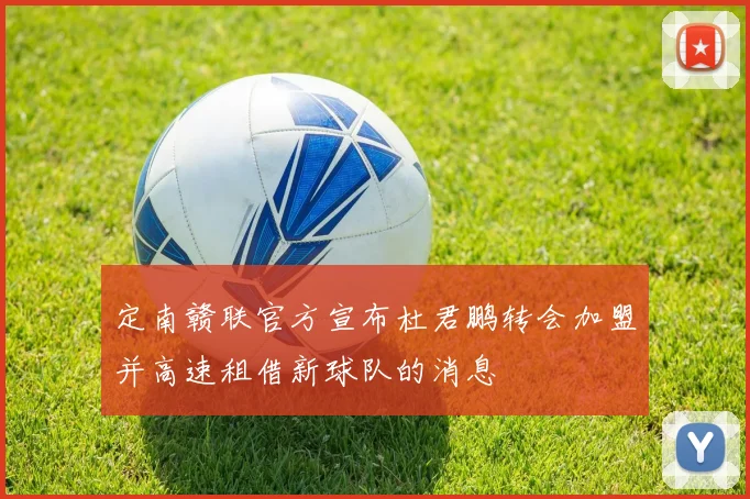 定南赣联官方宣布杜君鹏转会加盟并高速租借新球队的消息