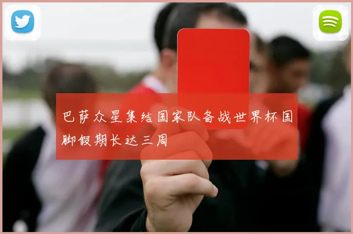 巴萨众星集结国家队备战世界杯国脚假期长达三周