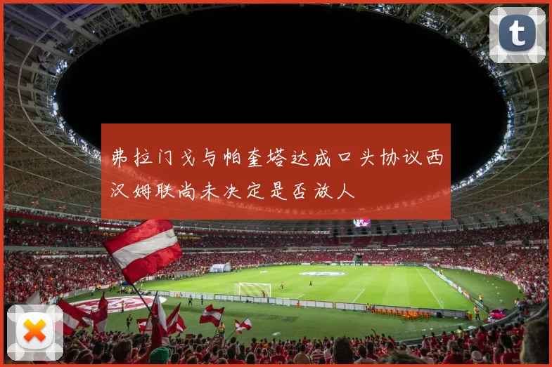 弗拉门戈与帕奎塔达成口头协议西汉姆联尚未决定是否放人