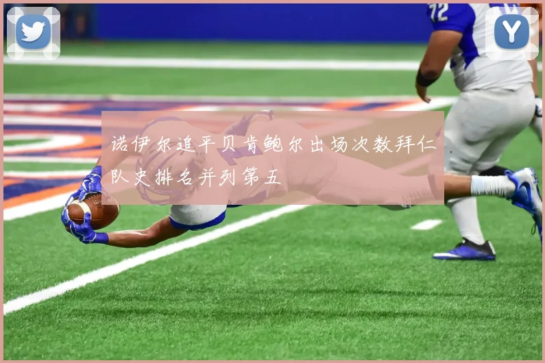 诺伊尔追平贝肯鲍尔出场次数拜仁队史排名并列第五