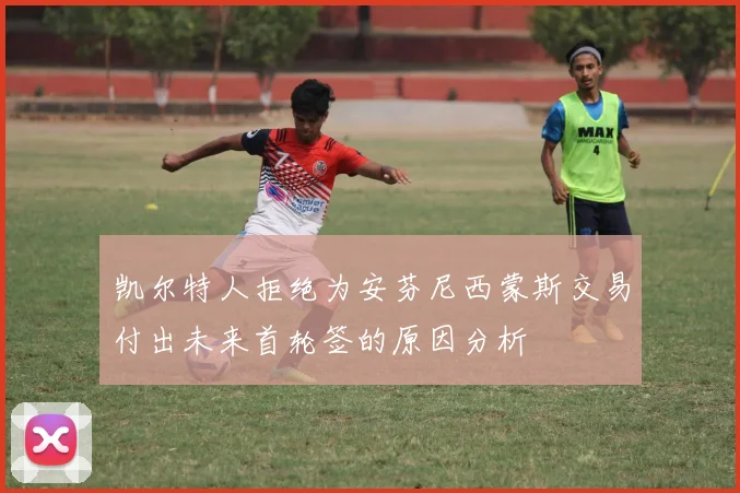 凯尔特人拒绝为安芬尼西蒙斯交易付出未来首轮签的原因分析