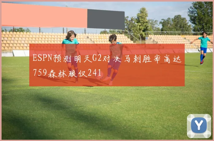 ESPN预测明天G2对决马刺胜率高达759森林狼仅241