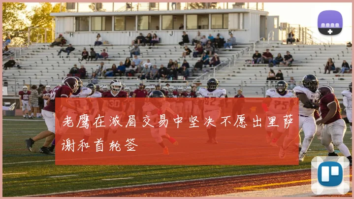 老鹰在浓眉交易中坚决不愿出里萨谢和首轮签
