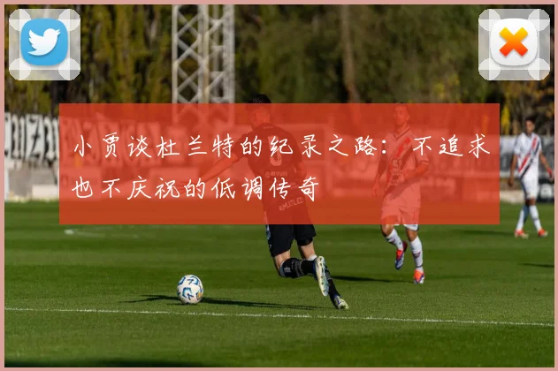 小贾谈杜兰特的纪录之路：不追求也不庆祝的低调传奇