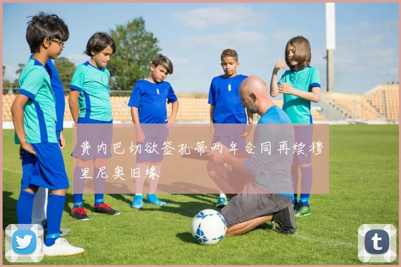 费内巴切欲签孔蒂两年合同再续穆里尼奥旧缘