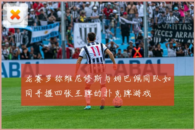 龙赛罗称维尼修斯与姆巴佩同队如同手握四张王牌的扑克牌游戏